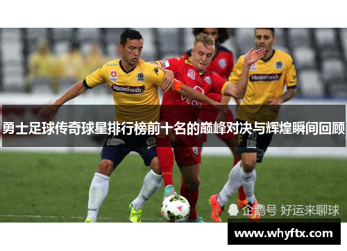 勇士足球传奇球星排行榜前十名的巅峰对决与辉煌瞬间回顾