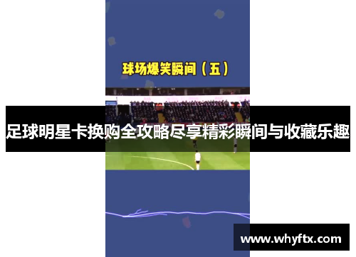 足球明星卡换购全攻略尽享精彩瞬间与收藏乐趣