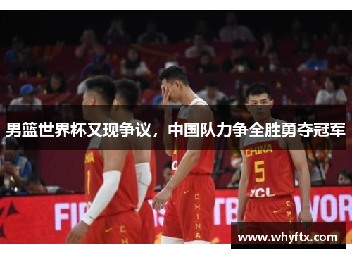男篮世界杯又现争议，中国队力争全胜勇夺冠军