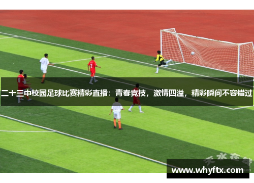 二十三中校园足球比赛精彩直播：青春竞技，激情四溢，精彩瞬间不容错过