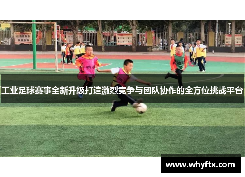 工业足球赛事全新升级打造激烈竞争与团队协作的全方位挑战平台