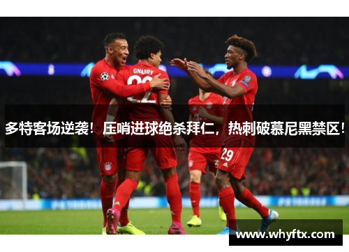 多特客场逆袭！压哨进球绝杀拜仁，热刺破慕尼黑禁区！